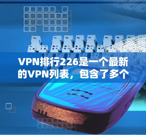 VPN排行226是一个最新的VPN列表,包含了多个可靠的VPN服务。具体列表如下