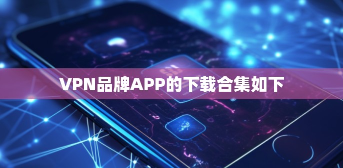 VPN品牌APP的下载合集如下