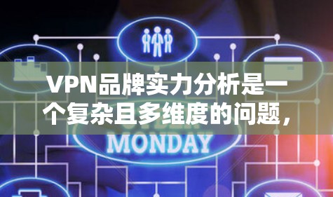 VPN品牌实力分析是一个复杂且多维度的问题,需要从多个角度进行综合评估。以下是一个结构化的分析框架,帮助您全面了解这些品牌