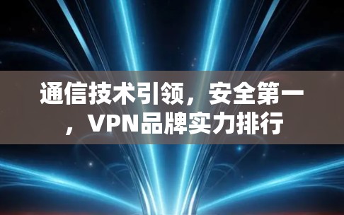 通信技术引领,安全第一,VPN品牌实力排行