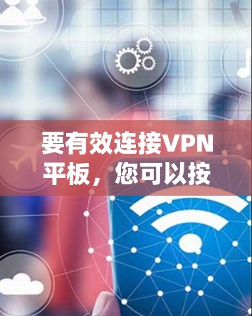 要有效连接VPN平板,您可以按照以下步骤进行系统学习 要有效连接VPN平板,您可以按照以下步骤进行系统学习