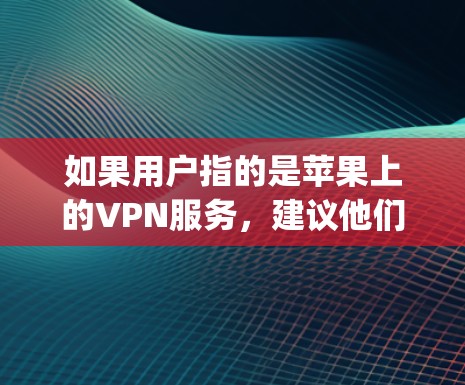 如果用户指的是苹果上的VPN服务,建议他们访问App Store,搜索Vnet VPN或苹果VPN,然后下载并安装该应用。这个应用通常会提供多种VPN选项,并且需要用户通过设置访问
