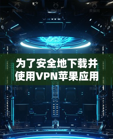 为了安全地下载并使用VPN苹果应用程序(iOS)您可以按照以下步骤进行操作
