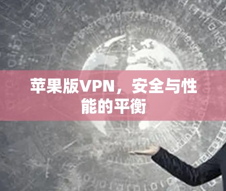 苹果版VPN,安全与性能的平衡 苹果版VPN,安全与性能的平衡