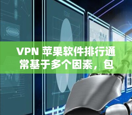 VPN 苹果软件排行通常基于多个因素,包括软件的安全性、下载速度、界面友好性以及是否适合苹果设备。以下是一些常见VPN软件推荐,供您参考 VPN 苹果软件排行通常基于多个因素,包括软件的安全性、下载速度、界面友好性以及是否适合苹果设备。以下是一些常见VPN软件推荐,供您参考