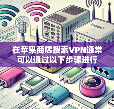 在苹果商店搜索VPN通常可以通过以下步骤进行
