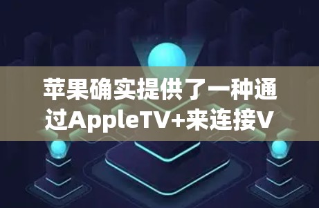 苹果确实提供了一种通过AppleTV+来连接VPN的解决方案,但并不是直接的VPN功能。以下是苹果在设备上支持VPN的详细信息 苹果确实提供了一种通过AppleTV+来连接VPN的解决方案,但并不是直接的VPN功能。以下是苹果在设备上支持VPN的详细信息