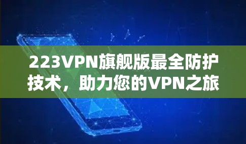 223VPN旗舰版最全防护技术,助力您的VPN之旅 223VPN旗舰版最全防护技术,助力您的VPN之旅