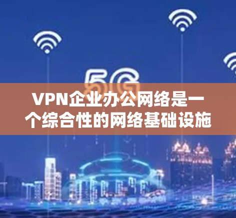 VPN企业办公网络是一个综合性的网络基础设施项目,涉及多个方面的技术、安全和运营因素。以下是构建VPN企业办公网络的关键步骤和注意事项 VPN企业办公网络是一个综合性的网络基础设施项目,涉及多个方面的技术、安全和运营因素。以下是构建VPN企业办公网络的关键步骤和注意事项