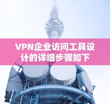 VPN企业访问工具设计的详细步骤如下 VPN企业访问工具设计的详细步骤如下