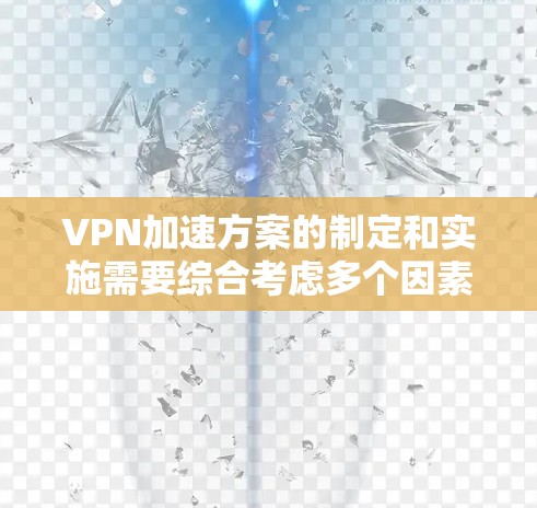 VPN加速方案的制定和实施需要综合考虑多个因素，以确保企业能够保持竞争力。以下是一个结构化的指南，帮助您理解和实施VPN加速方案