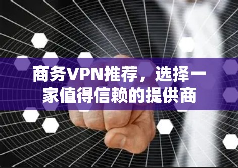 商务VPN推荐，选择一家值得信赖的提供商
