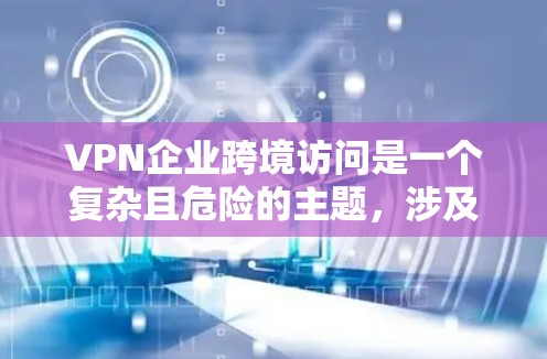VPN企业跨境访问是一个复杂且危险的主题,涉及法律、技术和国际政策等多个方面。以下是对该问题的分步解释 VPN企业跨境访问是一个复杂且危险的主题,涉及法律、技术和国际政策等多个方面。以下是对该问题的分步解释
