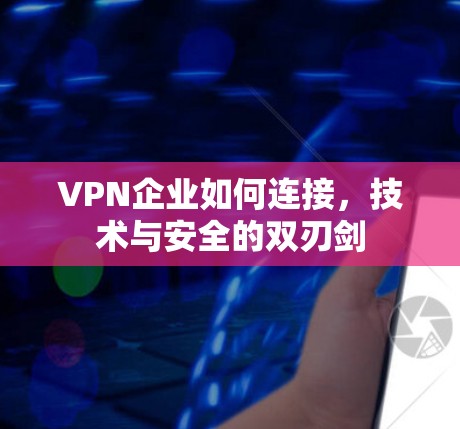 VPN企业如何连接，技术与安全的双刃剑