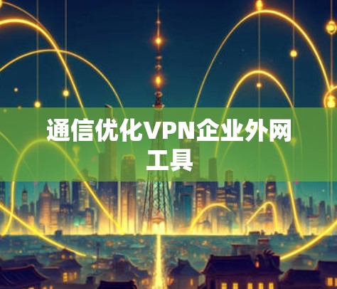 通信优化VPN企业外网工具