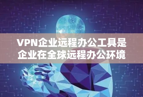 VPN企业远程办公工具是企业在全球远程办公环境中使用加密通信技术实现数据传输和访问的工具。以下是对这些工具的详细分析 VPN企业远程办公工具是企业在全球远程办公环境中使用加密通信技术实现数据传输和访问的工具。以下是对这些工具的详细分析