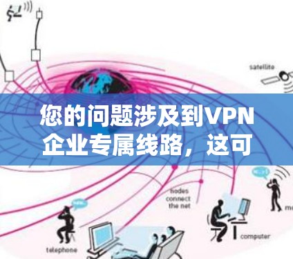 您的问题涉及到VPN企业专属线路,这可能有一些误解或特定的含义。以下是一些可能的解释和解答 您的问题涉及到VPN企业专属线路,这可能有一些误解或特定的含义。以下是一些可能的解释和解答