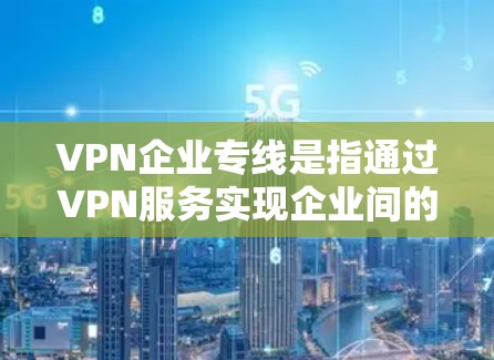 VPN企业专线是指通过VPN服务实现企业间的数据传输、通信或信息传递的网络服务。用户可能需要在企业内部或与外部客户之间进行数据传输,因此选择合适的VPN服务非常重要 VPN企业专线是指通过VPN服务实现企业间的数据传输、通信或信息传递的网络服务。用户可能需要在企业内部或与外部客户之间进行数据传输,因此选择合适的VPN服务非常重要