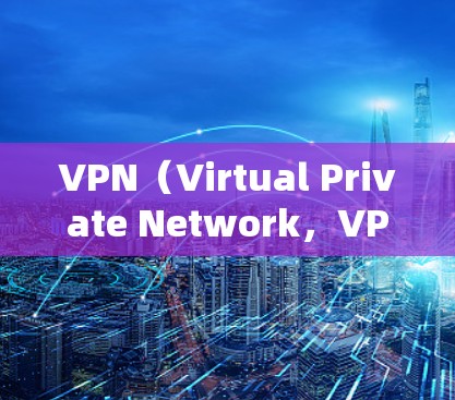 VPN（Virtual Private Network，VPN）是一种通过网络加密技术连接多个设备或服务器的方法，允许用户访问另一个用户作为端口的服务器。以下是关于VPN入口的详细信息