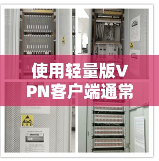 使用轻量版VPN客户端通常是为了优化客户端的性能和稳定性,以适应移动设备或网络不稳定的环境。以下是一些步骤和建议 使用轻量版VPN客户端通常是为了优化客户端的性能和稳定性,以适应移动设备或网络不稳定的环境。以下是一些步骤和建议