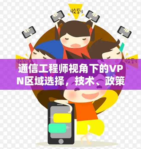 通信工程师视角下的VPN区域选择，技术、政策与用户需求的平衡之道