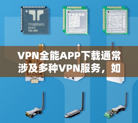 VPN全能APP下载通常涉及多种VPN服务，如VPN、文件共享、视频会议等，具体的应用名称和功能可能因地区和平台而异。以下是几种常见的VPN全能APP推荐