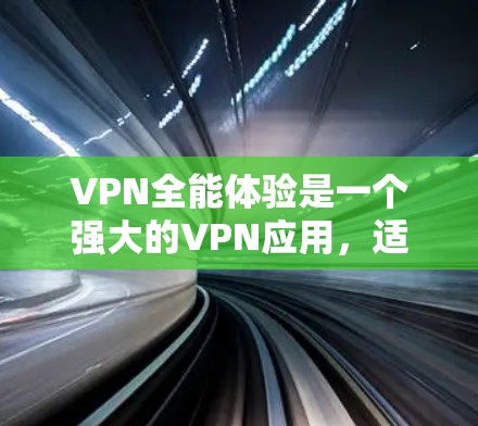 VPN全能体验是一个强大的VPN应用，适合在线聊天、观看视频、访问多平台内容等。以下是一个详细的步骤指南，帮助您顺利安装和使用该软件