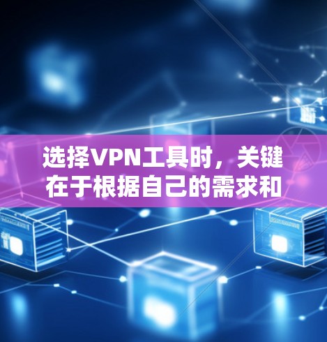 选择VPN工具时,关键在于根据自己的需求和预算进行合理选择。以下是一个清晰的步骤指南,帮助你做出明智的决定
