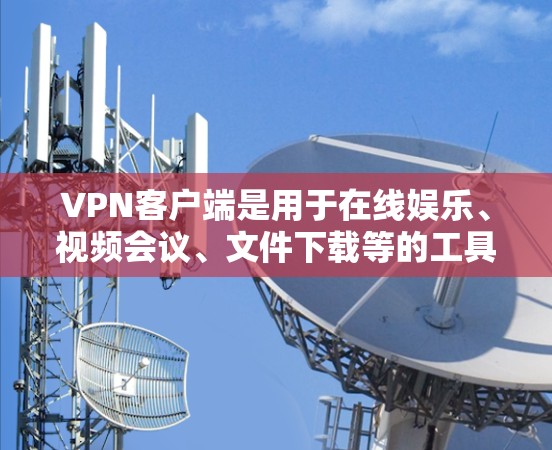 VPN客户端是用于在线娱乐、视频会议、文件下载等的工具,主要由端到端加密(E2E)协议如端到端加密(E2E EC2)或端到端加密(E2E)组成。以下是一些关于VPN客户端的常见问题及其解决方案