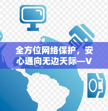 全方位网络保护,安心通向无边天际—VPN全平台体验版