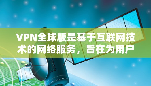 VPN全球版是基于互联网技术的网络服务，旨在为用户提供VPN服务。虽然技术在发展，但也面临多方面的挑战和限制。以下是关于VPN全球版的详细分析
