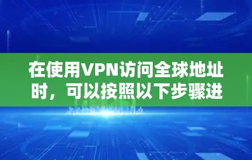 在使用VPN访问全球地址时,可以按照以下步骤进行