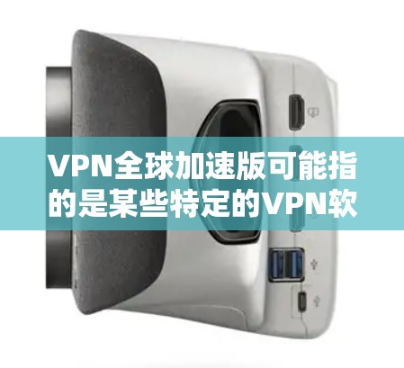 VPN全球加速版可能指的是某些特定的VPN软件或工具，能够在快速连接到全球服务器时提供加速功能，从而提升用户的连接速度。以下是对该主题的总结