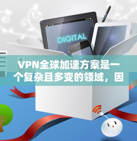 VPN全球加速方案是一个复杂且多变的领域,因为VPN服务和加速技术在世界各国都有其独特的特点和限制。以下是一些可能帮助你的信息和建议