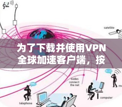 为了下载并使用VPN全球加速客户端，按照以下步骤操作