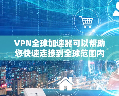 VPN全球加速器可以帮助您快速连接到全球范围内的VPN服务,从而轻松访问任何国家的网络。以下是几个推荐的VPN全球加速器工具