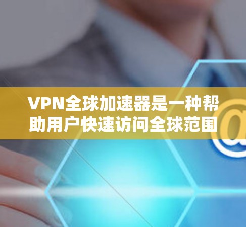 VPN全球加速器是一种帮助用户快速访问全球范围内的VPN服务的工具。它通过多种登录方式,如直接登录互联网、连接到现有VPN服务器或多个服务器,提供便捷的访问方式。以下是对VPN全球加速器的详细总结