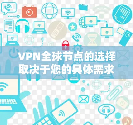 VPN全球节点的选择取决于您的具体需求和预算。以下是几个主要因素，供您参考