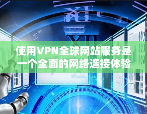 使用VPN全球网站服务是一个全面的网络连接体验,涉及多方面的考虑。以下是详细的步骤指南 使用VPN全球网站服务是一个全面的网络连接体验,涉及多方面的考虑。以下是详细的步骤指南