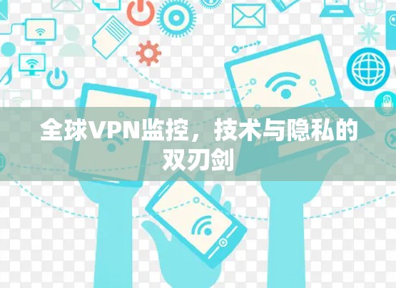全球VPN监控,技术与隐私的双刃剑