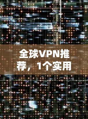 全球VPN推荐,1个实用技巧