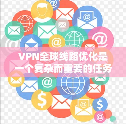 VPN全球线路优化是一个复杂而重要的任务，因为它涉及到多个因素和技术细节。以下是一些优化 VPN 全球网络的实用方法
