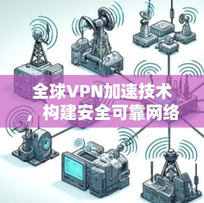 全球VPN加速技术，构建安全可靠网络的新标准
