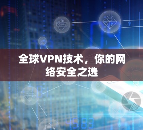 全球VPN技术,你的网络安全之选