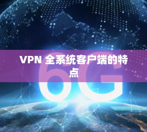 VPN 全系统客户端的特点 VPN 全系统客户端的特点
