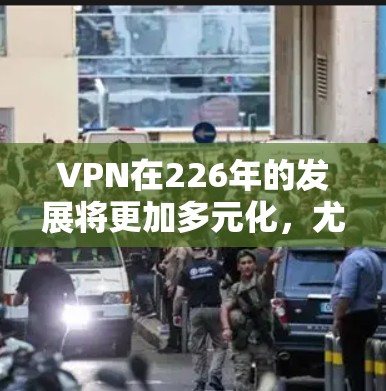 VPN在226年的发展将更加多元化，尤其是在加密技术、移动设备和隐私保护方面。以下是一些226年热门VPN推荐，涵盖加密技术、移动设备、隐私保护和文件管理等方面