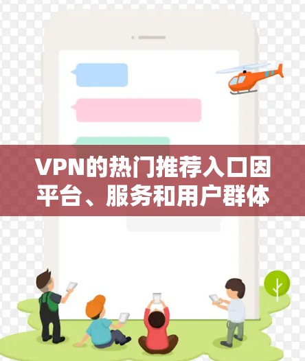 VPN的热门推荐入口因平台、服务和用户群体的不同而有所变化。以下是一些常见的VPN推荐入口，供您参考