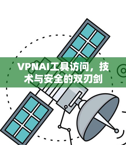 VPNAI工具访问,技术与安全的双刃剑 VPNAI工具访问,技术与安全的双刃剑