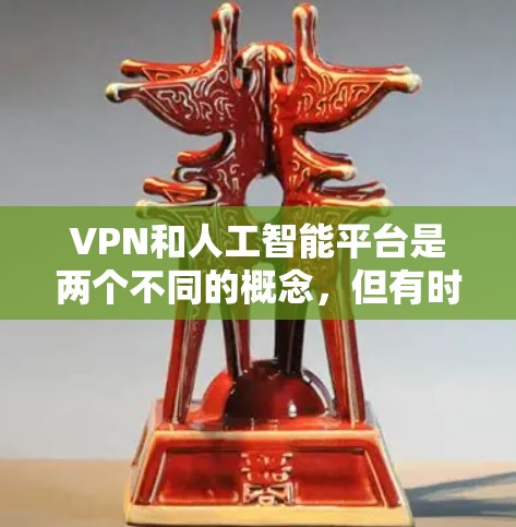 VPN和人工智能平台是两个不同的概念,但有时候在数据保护和处理过程中可能会结合使用。以下是一些VPN和人工智能平台的结合方式,以及相关的考虑因素