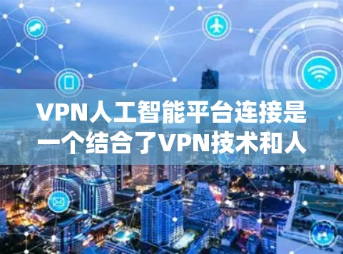VPN人工智能平台连接是一个结合了VPN技术和人工智能技术的系统,旨在提升VPN的性能、安全性和服务质量。以下是该领域的一些关键点和应用